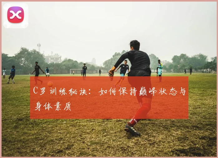 C罗训练秘诀:如何保持巅峰状态与身体素质