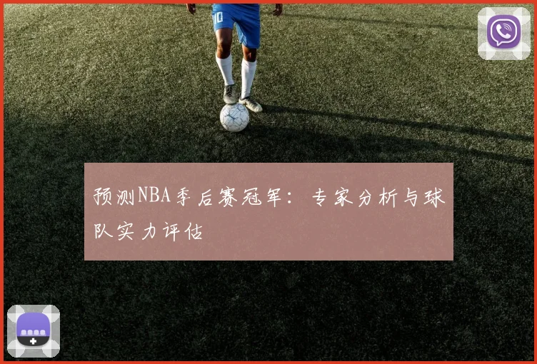 预测NBA季后赛冠军：专家分析与球队实力评估