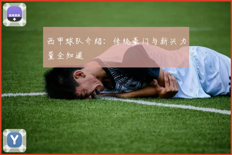 西甲球队介绍：传统豪门与新兴力量全知道
