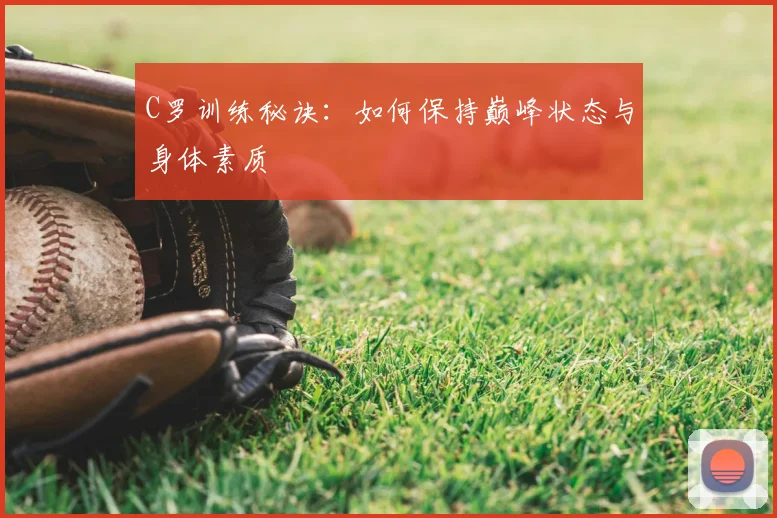 C罗训练秘诀：如何保持巅峰状态与身体素质