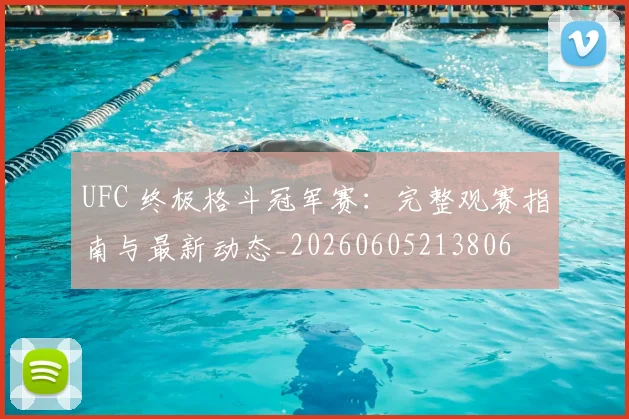 UFC 终极格斗冠军赛：完整观赛指南与最新动态_20260605213806