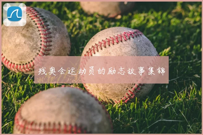残奥会运动员的励志故事集锦