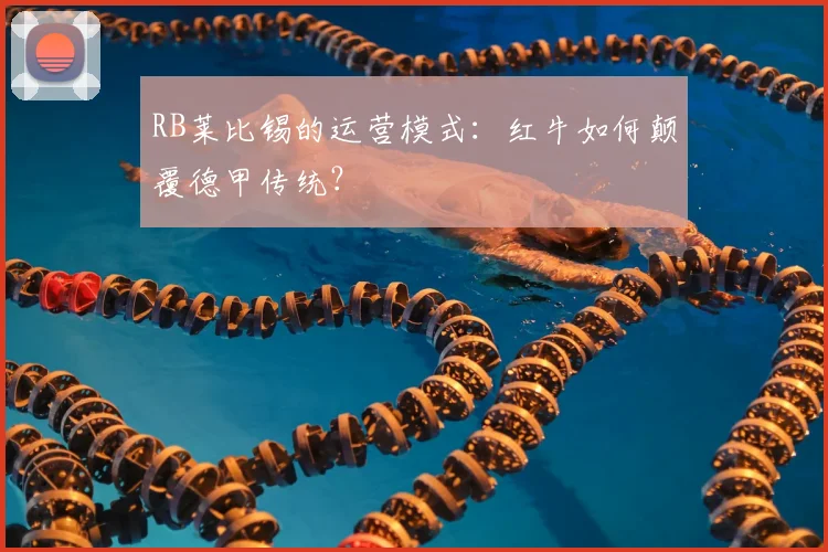 RB莱比锡的运营模式：红牛如何颠覆德甲传统？