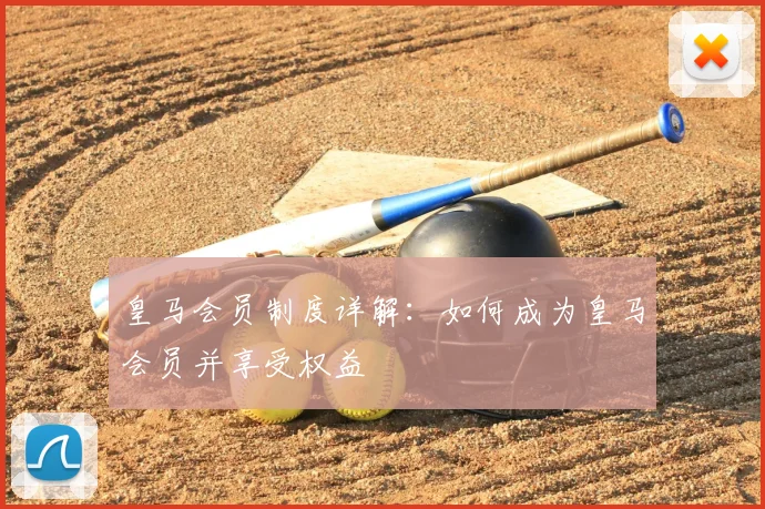 皇马会员制度详解:如何成为皇马会员并享受权益