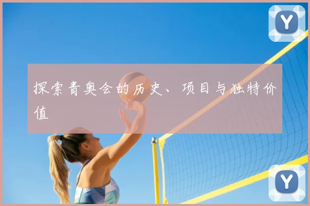 探索青奥会的历史、项目与独特价值