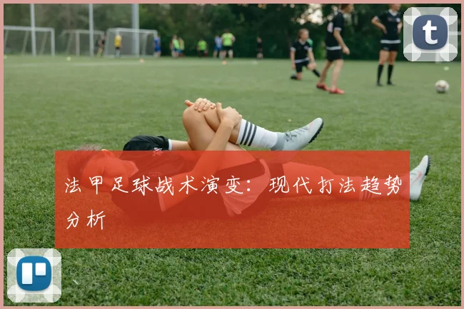 法甲足球战术演变：现代打法趋势分析