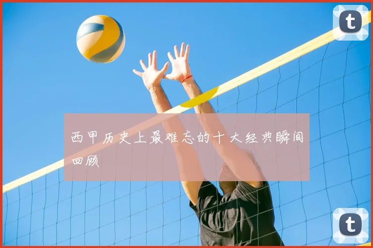 西甲历史上最难忘的十大经典瞬间回顾