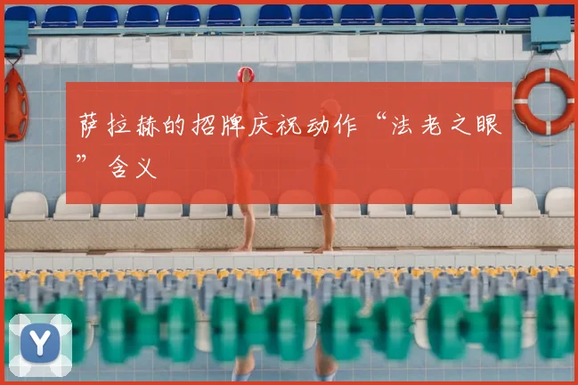萨拉赫的招牌庆祝动作“法老之眼”含义