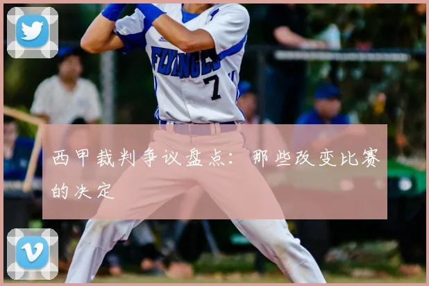 西甲裁判争议盘点：那些改变比赛的决定