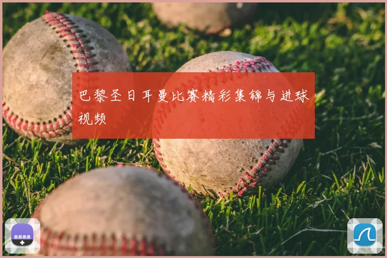 巴黎圣日耳曼比赛精彩集锦与进球视频