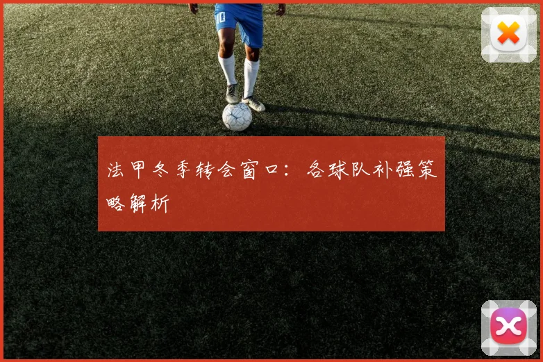 法甲冬季转会窗口:各球队补强策略解析