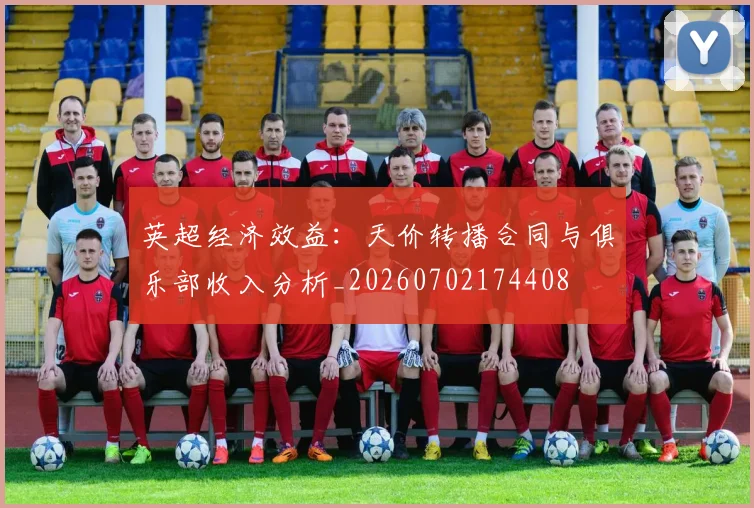 英超经济效益:天价转播合同与俱乐部收入分析_20260702174408