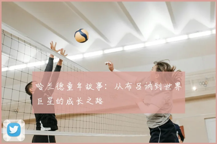 哈兰德童年故事:从布吕讷到世界巨星的成长之路