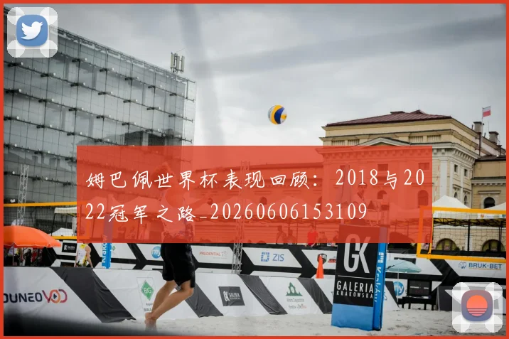 姆巴佩世界杯表现回顾:2018与2022冠军之路_20260606153109