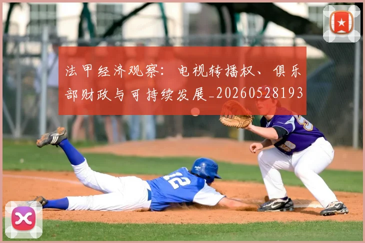 法甲经济观察:电视转播权、俱乐部财政与可持续发展_20260528193455