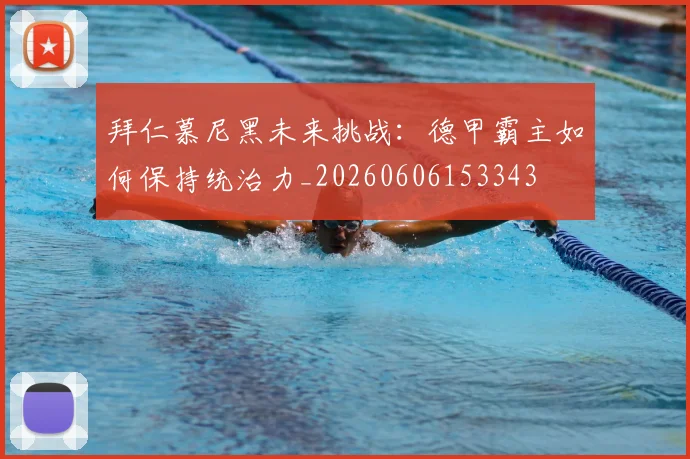 拜仁慕尼黑未来挑战:德甲霸主如何保持统治力_20260606153343