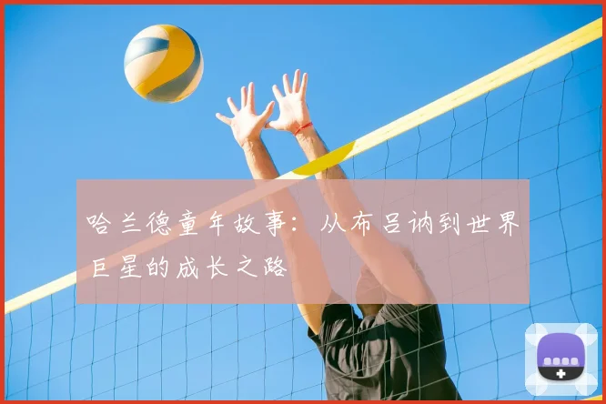 哈兰德童年故事:从布吕讷到世界巨星的成长之路