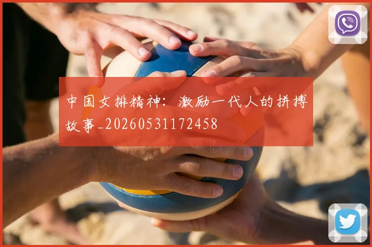 中国女排精神:激励一代人的拼搏故事_20260531172458