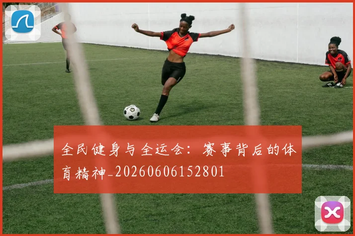 全民健身与全运会:赛事背后的体育精神_20260606152801