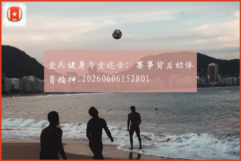 全民健身与全运会:赛事背后的体育精神_20260606152801