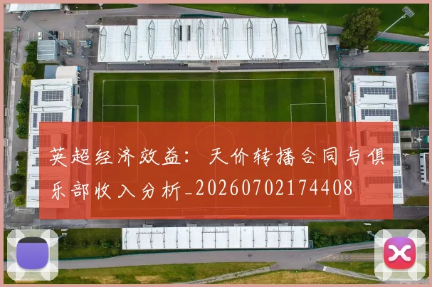 英超经济效益:天价转播合同与俱乐部收入分析_20260702174408