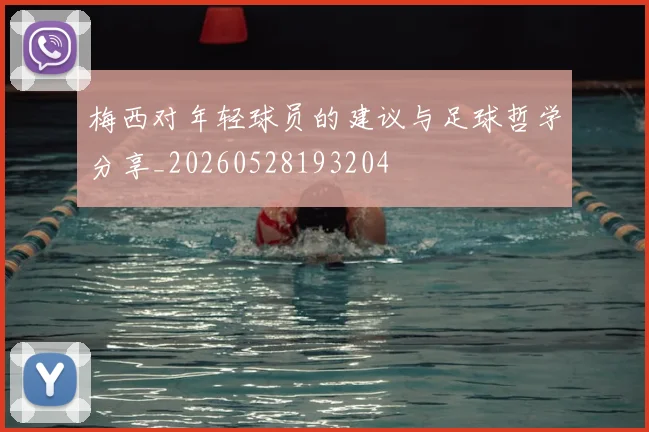 梅西对年轻球员的建议与足球哲学分享_20260528193204