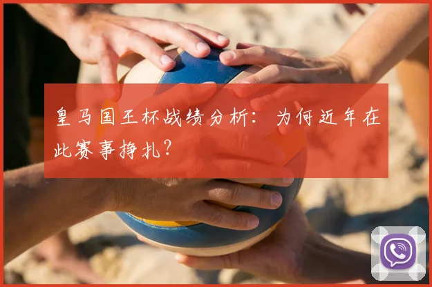皇马国王杯战绩分析:为何近年在此赛事挣扎?