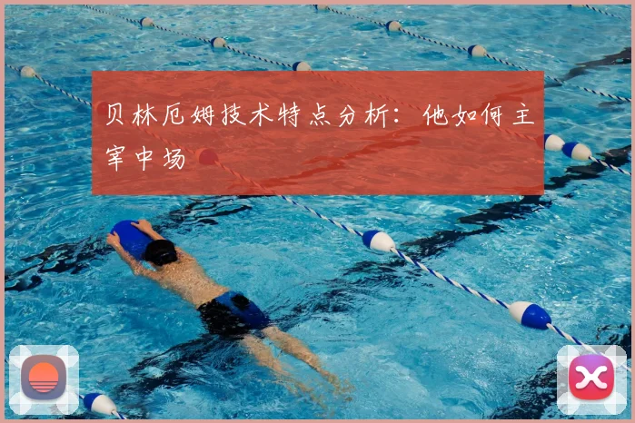 贝林厄姆技术特点分析:他如何主宰中场