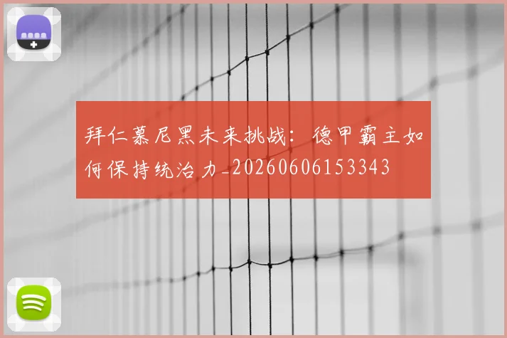 拜仁慕尼黑未来挑战：德甲霸主如何保持统治力_20260606153343