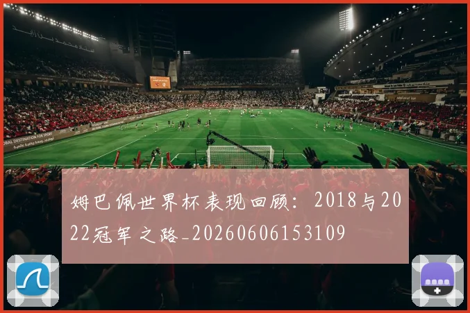 姆巴佩世界杯表现回顾：2018与2022冠军之路_20260606153109