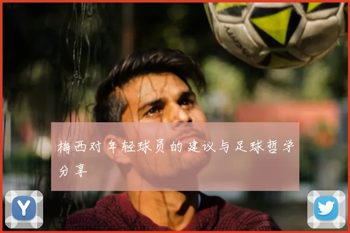 梅西对年轻球员的建议与足球哲学分享